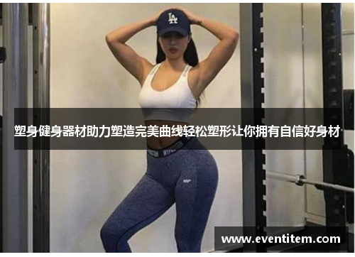 塑身健身器材助力塑造完美曲线轻松塑形让你拥有自信好身材