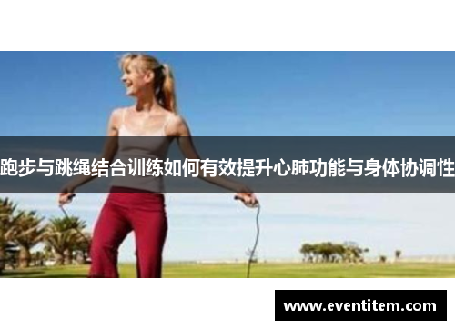 跑步与跳绳结合训练如何有效提升心肺功能与身体协调性