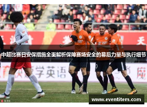 中超比赛日安保措施全面解析保障赛场安全的幕后力量与执行细节